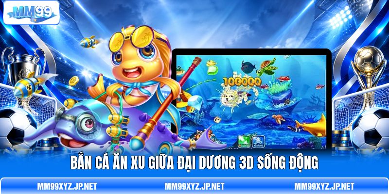 Bắn cá ăn xu giữa đại dương 3D sống động Bắn cá ăn xu giữa đại dương 3D sống động