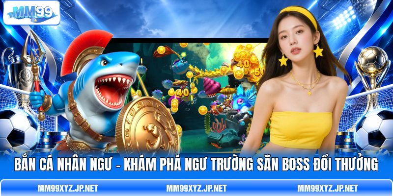 Bắn Cá Nhân Ngư - Khám Phá Ngư Trường Săn Boss Đổi Thưởng
