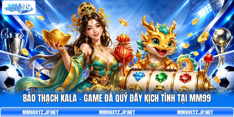 Bảo Thạch Kala - Game Đá Quý Đầy Kịch Tính Tại MM99