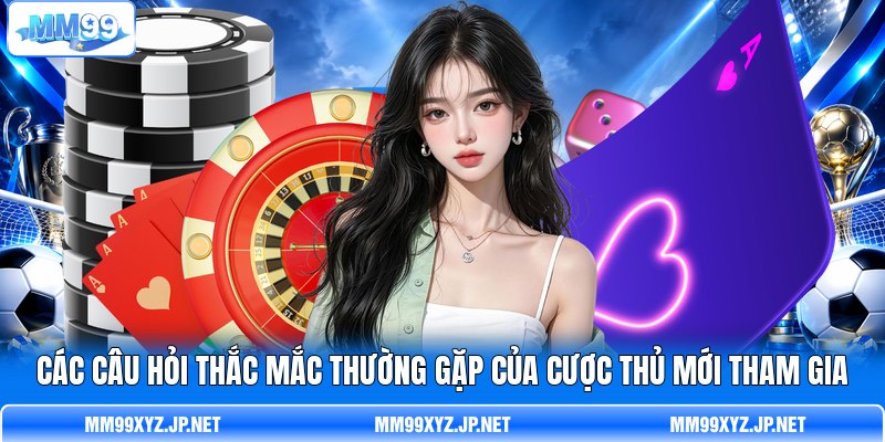 C ác câu hỏi thắc mắc thường gặp của cược thủ mới tham gia C ác câu hỏi thắc mắc thường gặp của cược thủ mới tham gia