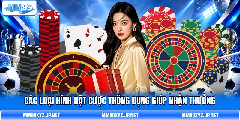 C ác loại hình đặt cược thông dụng giúp nhận thưởng