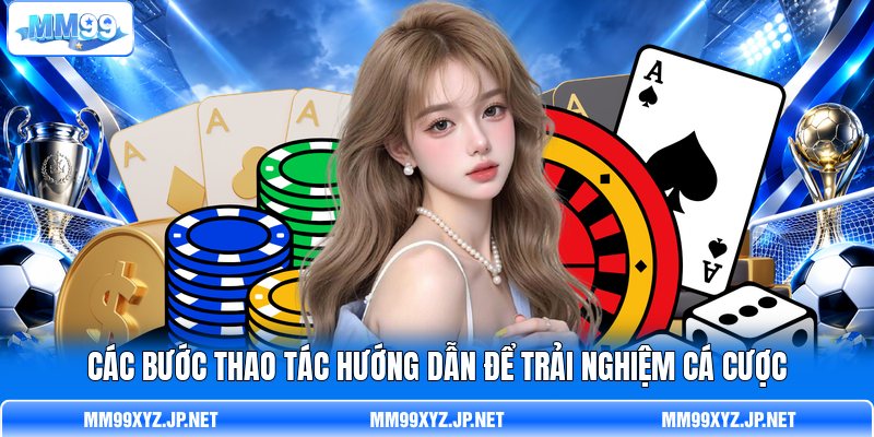 Các bước thao tác hướng dẫn để trải nghiệm cá cược Các bước thao tác hướng dẫn để trải nghiệm cá cược