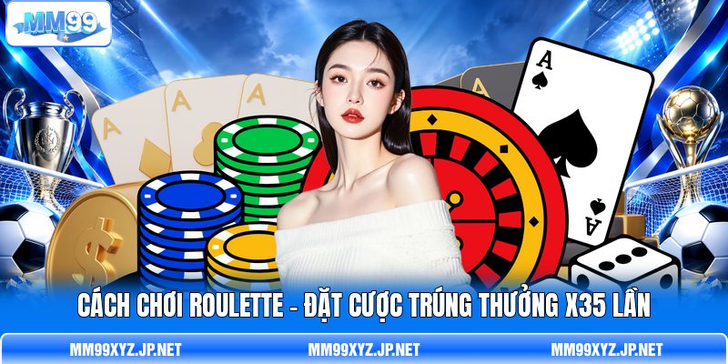 Cách Chơi Roulette - Đặt Cược Trúng Thưởng x35 Lần
