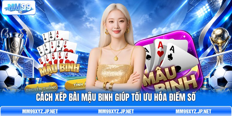 Cách xếp bài Mậu Binh  giúp tối ưu hóa điểm số