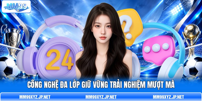 Công nghệ đa lớp giữ vững trải nghiệm mượt mà