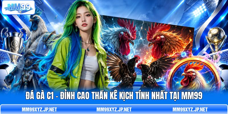 Đá gà C1 - Đỉnh Cao Thần Kê Kịch Tính Nhất Tại MM99