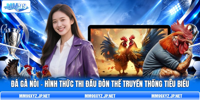 Đá Gà Nòi - Hình Thức Thi Đấu Đòn Thế Truyền Thống Tiêu Biểu