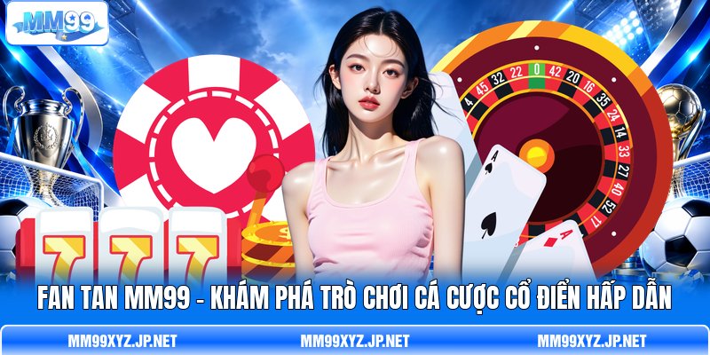 Fan Tan MM99 - Khám Phá Trò Chơi Cá Cược Cổ Điển Hấp Dẫn
