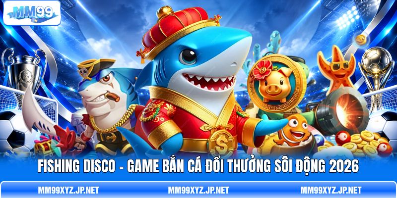 Fishing Disco - Game Bắn Cá Đổi Thưởng Sôi Động 2026
