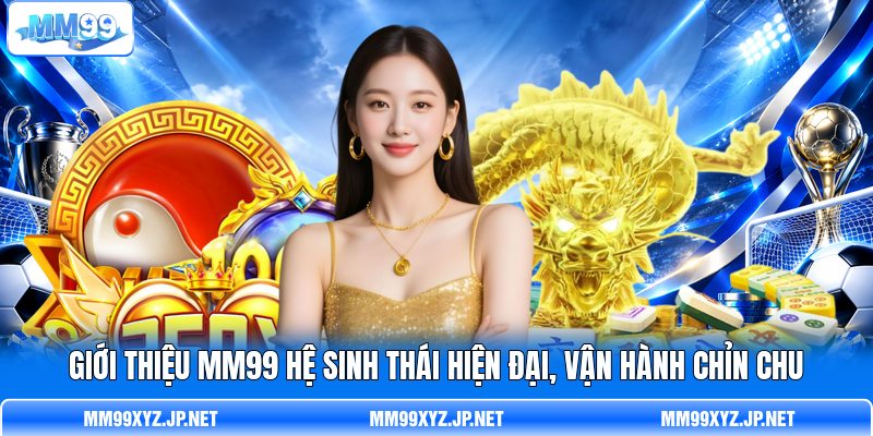 Giới thiệu MM99 hệ sinh thái hiện đại, vận hành chỉn chu