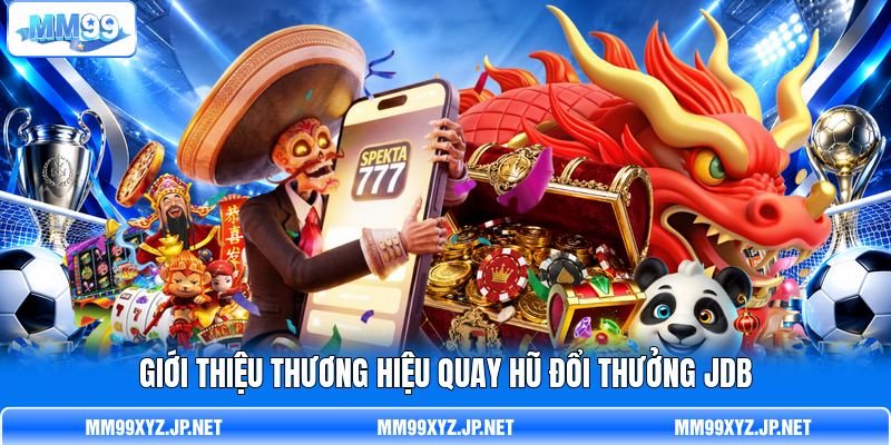 Giới thiệu thương hiệu quay hũ đổi thưởng JDB