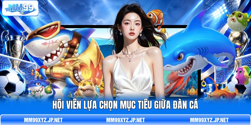 H ội viên lựa chọn mục tiêu giữa đàn cá H ội viên lựa chọn mục tiêu giữa đàn cá