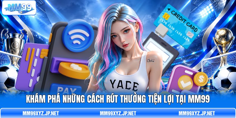 Khám phá những cách rút thưởng tiện lợi tại MM99