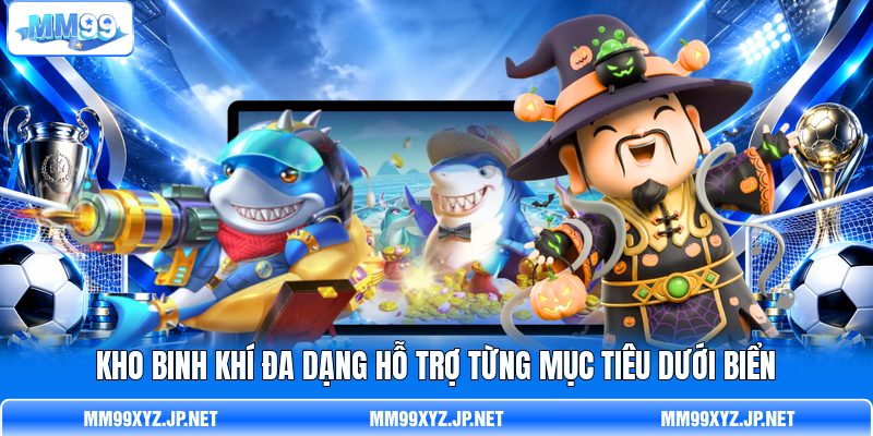 Kho binh khí đa dạng hỗ trợ từng mục tiêu dưới biển