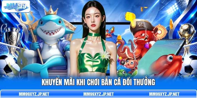 Khuyến mãi khi chơi bắn cá đổi thưởng Khuyến mãi khi chơi bắn cá đổi thưởng