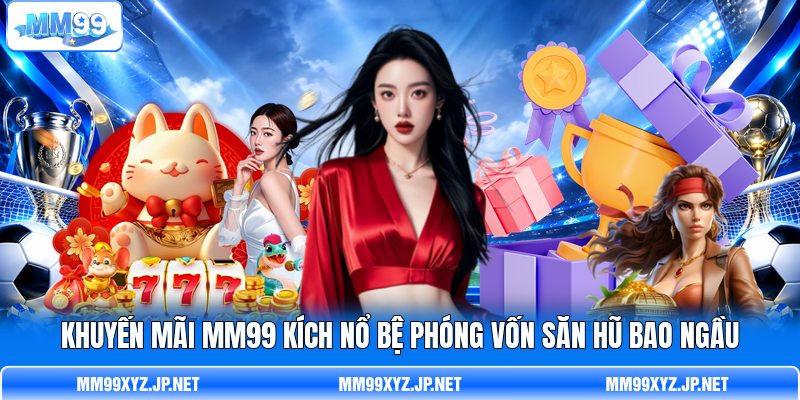 Khuyến mãi MM99 kích nổ bệ phóng vốn săn hũ bao ngầu Khuyến mãi MM99 kích nổ bệ phóng vốn săn hũ bao ngầu