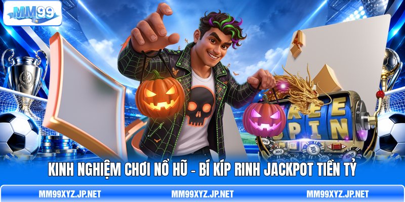 Kinh Nghiệm Chơi Nổ Hũ - Bí Kíp Rinh Jackpot Tiền Tỷ