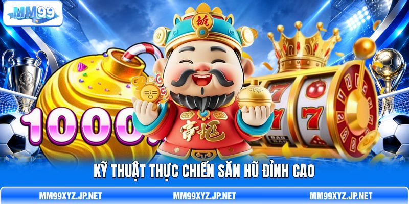 Kỹ thuật thực chiến săn hũ đỉnh cao Kỹ thuật thực chiến săn hũ đỉnh cao