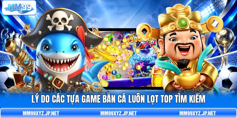 Lý do các tựa game bắn cá luôn lọt top tìm kiếm Lý do các tựa game bắn cá luôn lọt top tìm kiếm
