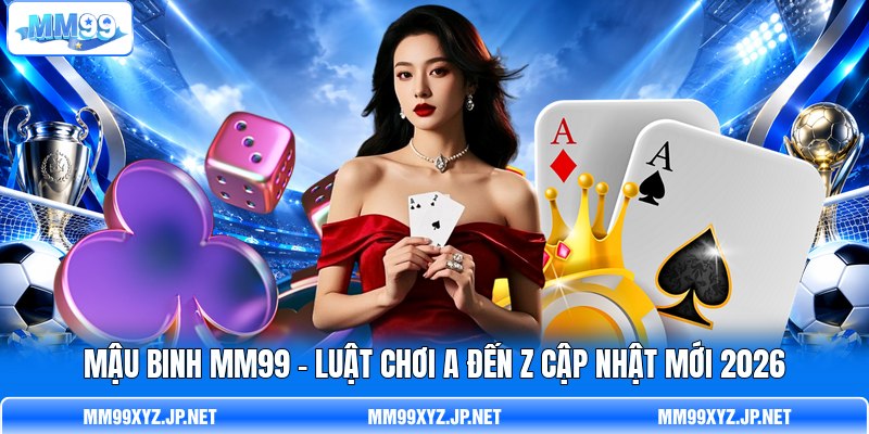 Mậu Binh MM99 - Luật Chơi A Đến Z Cập Nhật Mới 2026