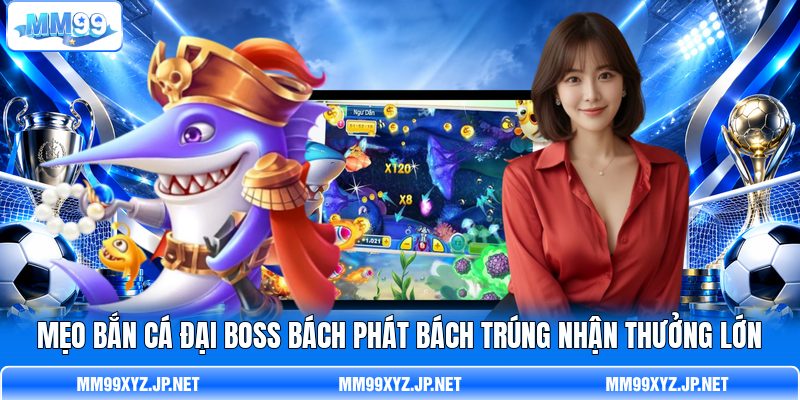 Mẹo Bắn Cá Đại Boss Bách Phát Bách Trúng Nhận Thưởng Lớn