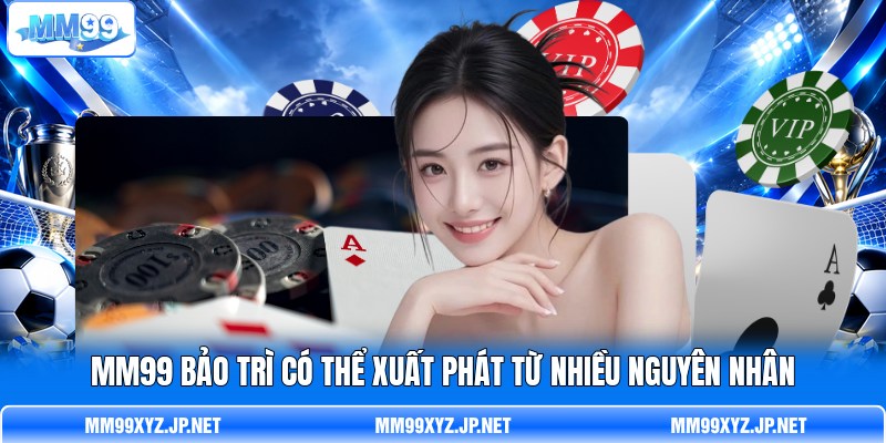 MM99 bảo trì có thể xuất phát từ nhiều nguyên nhân MM99 bảo trì có thể xuất phát từ nhiều nguyên nhân