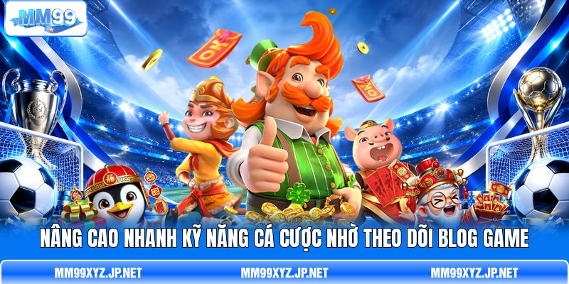 Nâng cao nhanh kỹ năng cá cược nhờ theo dõi Blog Game Nâng cao nhanh kỹ năng cá cược nhờ theo dõi Blog Game