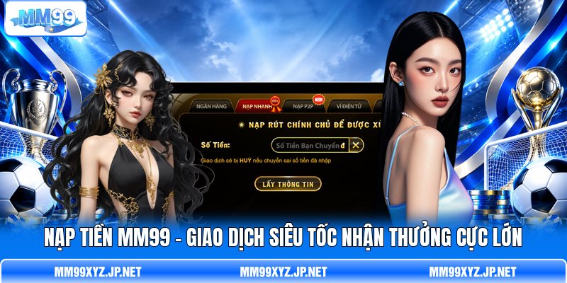 Nạp Tiền MM99 - Giao Dịch Siêu Tốc Nhận Thưởng Cực Lớn