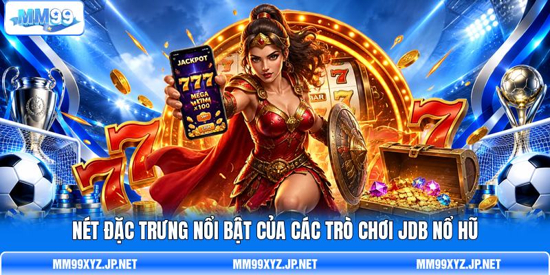 Nét đặc trưng nổi bật của các trò chơi JDB nổ hũ
