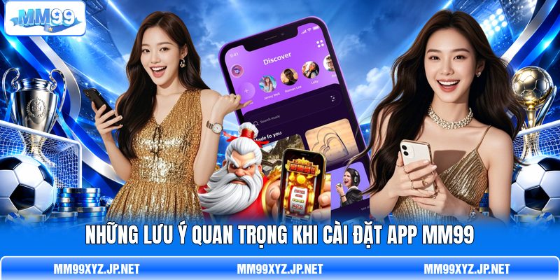 Những lưu ý quan trọng khi cài đặt app MM99 Những lưu ý quan trọng khi cài đặt app MM99