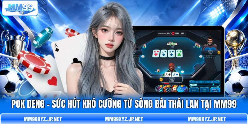 Pok Deng - Sức hút khó cưỡng từ sòng bài Thái Lan Tại MM99