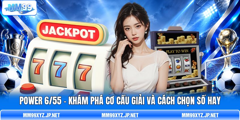 Power 6/55 - Khám Phá Cơ Cấu Giải Và Cách Chọn Số Hay