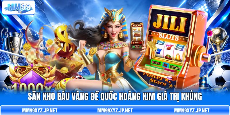Săn kho báu vàng Đế Quốc Hoàng Kim giá trị khủng