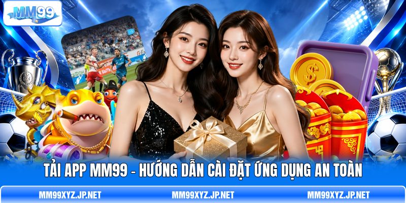 Tải App MM99 - Hướng Dẫn Cài Đặt Ứng Dụng An Toàn