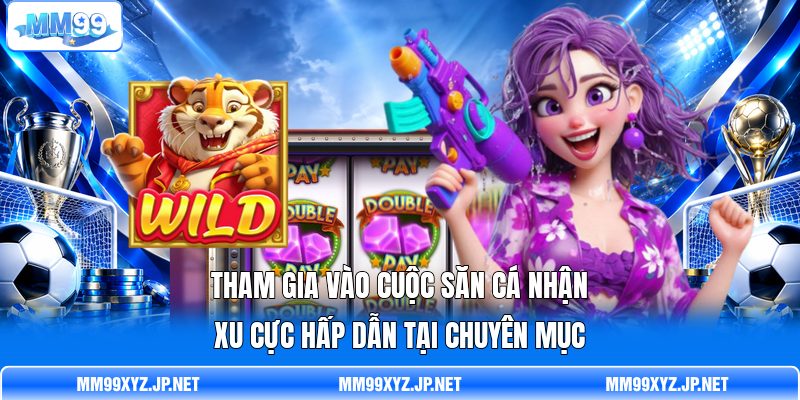 Tham gia vào cuộc săn cá nhận xu cực hấp dẫn tại chuyên mục Tham gia vào cuộc săn cá nhận xu cực hấp dẫn tại chuyên mục