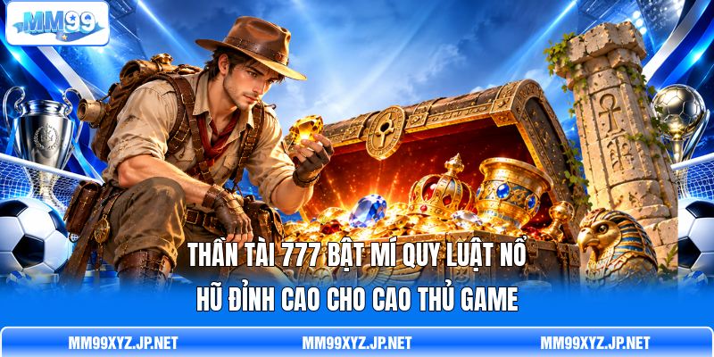 Thần Tài 777 Bật Mí Quy Luật Nổ Hũ Đỉnh Cao Cho Cao Thủ Game