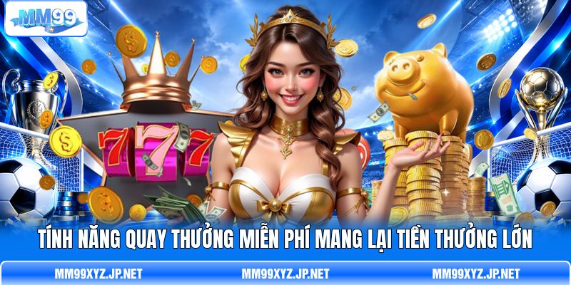 Tính năng quay thưởng miễn phí mang lại tiền thưởng lớn