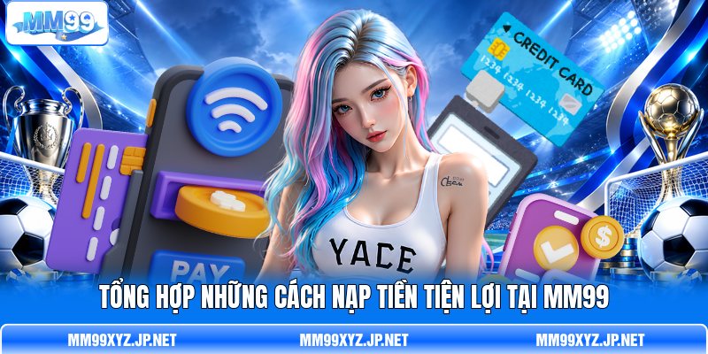 Tổng hợp những cách nạp tiền tiện lợi tại MM99 Tổng hợp những cách nạp tiền tiện lợi tại MM99