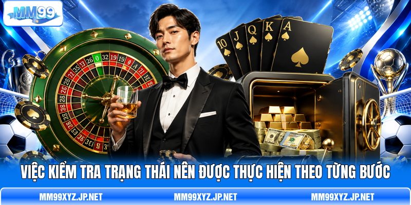 Việc kiểm tra trạng thái nên được thực hiện theo từng bước Việc kiểm tra trạng thái nên được thực hiện theo từng bước