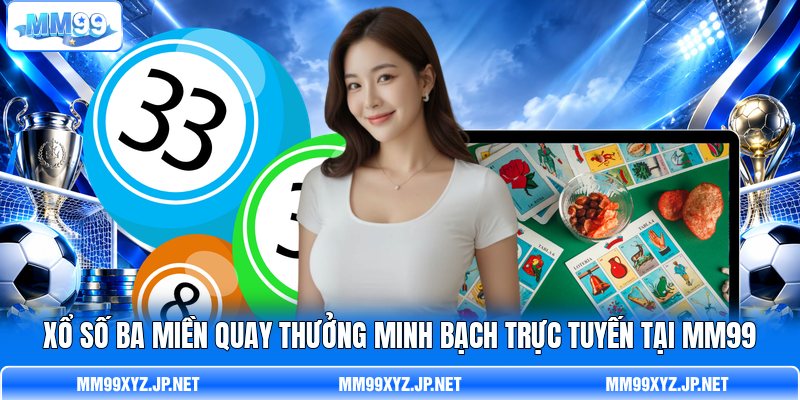 Xổ số ba miền Quay Thưởng Minh Bạch Trực Tuyến Tại MM99